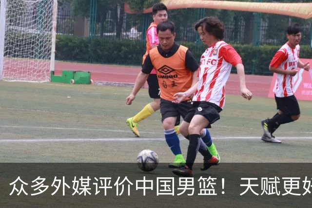 众多外媒评价中国男篮！天赋更好，打法却过时