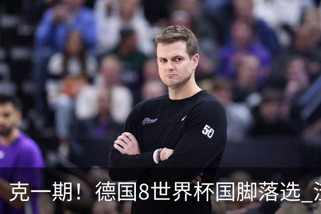 克一期！德国8世界杯国脚落选 渣叔：把这面旗赢回来